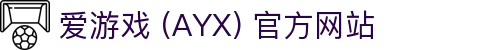 爱游戏 (AYX) 官网-提供多元化游戏体验与支持